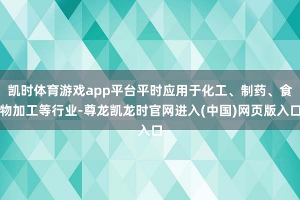 凯时体育游戏app平台平时应用于化工、制药、食物加工等行业-尊龙凯龙时官网进入(中国)网页版入口