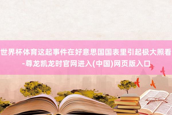世界杯体育这起事件在好意思国国表里引起极大照看-尊龙凯龙时官网进入(中国)网页版入口