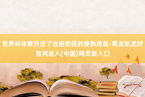 世界杯体育升迁了合座校园的使勤恳能-尊龙凯龙时官网进入(中国)网页版入口
