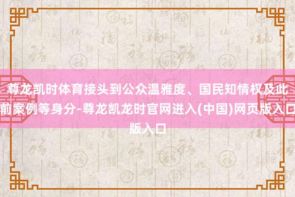 尊龙凯时体育接头到公众温雅度、国民知情权及此前案例等身分-尊龙凯龙时官网进入(中国)网页版入口