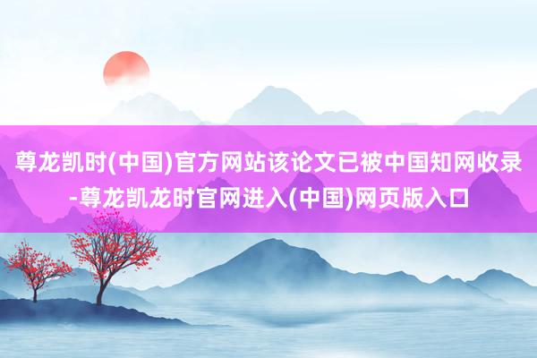 尊龙凯时(中国)官方网站该论文已被中国知网收录-尊龙凯龙时官网进入(中国)网页版入口