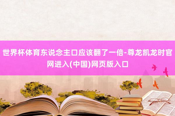 世界杯体育东说念主口应该翻了一倍-尊龙凯龙时官网进入(中国)网页版入口