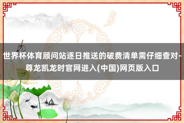 世界杯体育顾问站逐日推送的破费清单需仔细查对-尊龙凯龙时官网进入(中国)网页版入口