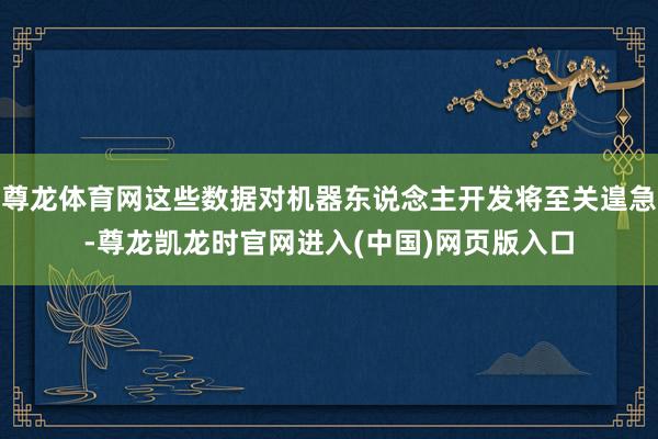 尊龙体育网这些数据对机器东说念主开发将至关遑急-尊龙凯龙时官网进入(中国)网页版入口