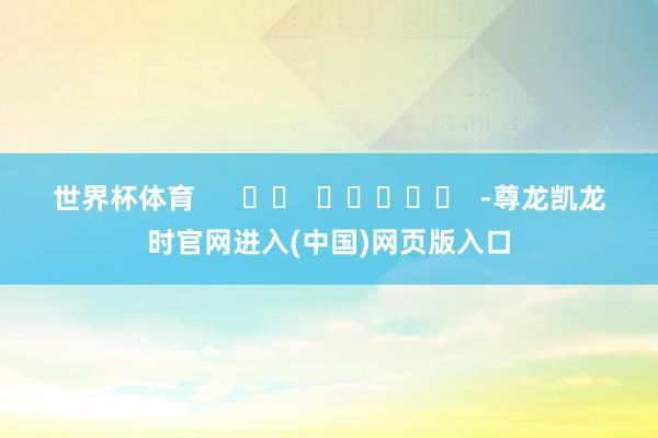 世界杯体育      		  					  -尊龙凯龙时官网进入(中国)网页版入口