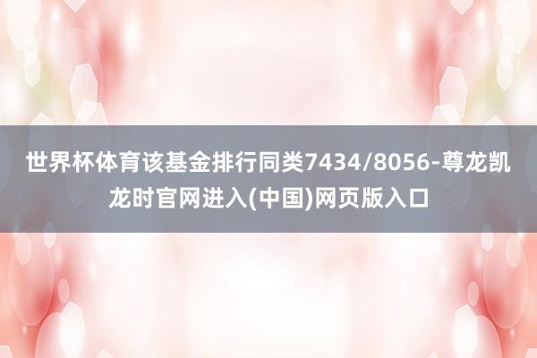 世界杯体育该基金排行同类7434/8056-尊龙凯龙时官网进入(中国)网页版入口